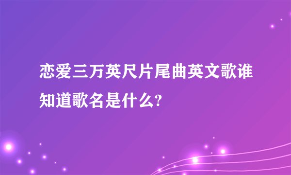 恋爱三万英尺片尾曲英文歌谁知道歌名是什么?