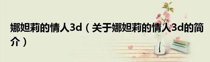 娜妲莉的情人3d（关于娜妲莉的情人3d的简介）