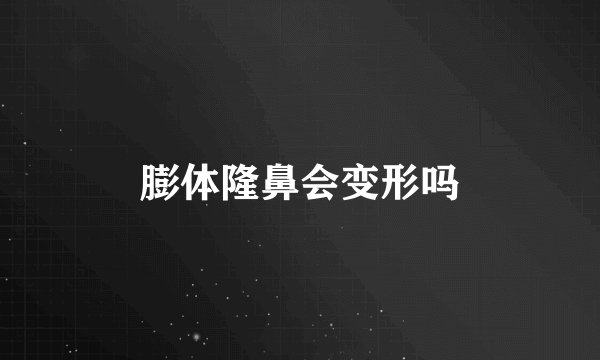 膨体隆鼻会变形吗