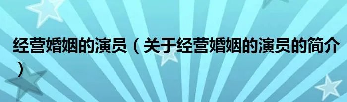 经营婚姻的演员（关于经营婚姻的演员的简介）
