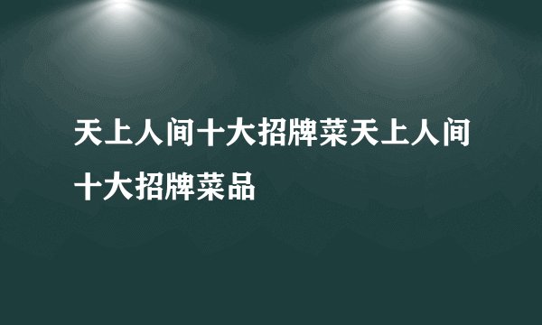 天上人间十大招牌菜天上人间十大招牌菜品