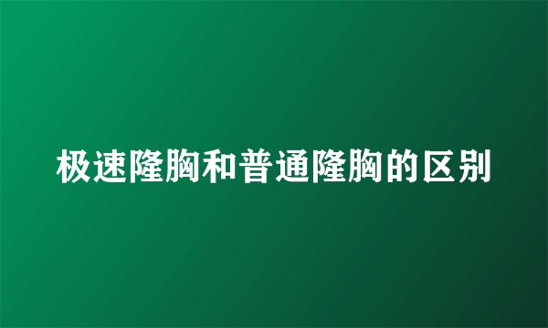 极速隆胸和普通隆胸的区别