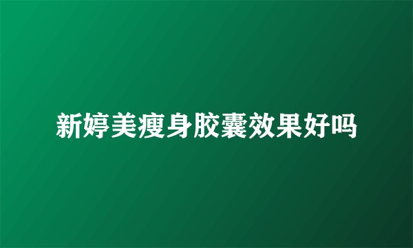 新婷美瘦身胶囊效果好吗