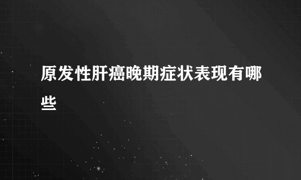 原发性肝癌晚期症状表现有哪些