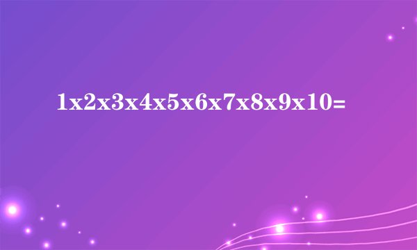 1x2x3x4x5x6x7x8x9x10=