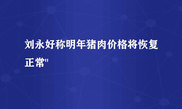 刘永好称明年猪肉价格将恢复正常
