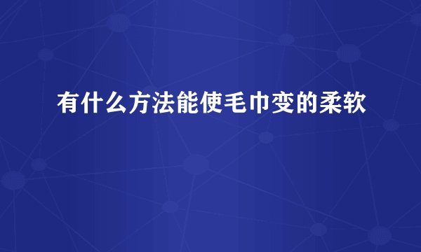 有什么方法能使毛巾变的柔软