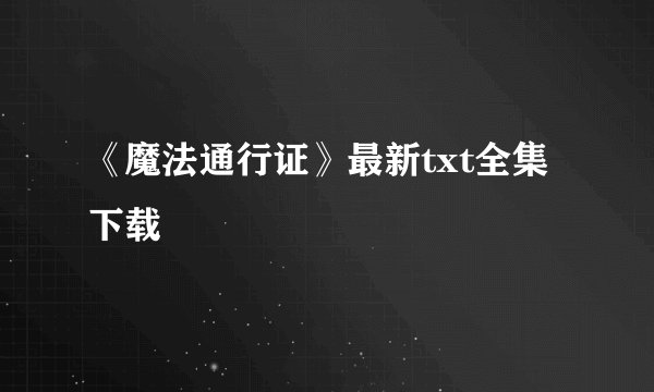 《魔法通行证》最新txt全集下载