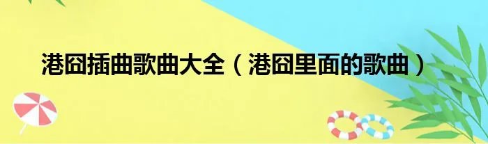 港囧插曲歌曲大全(港囧里面的歌曲)