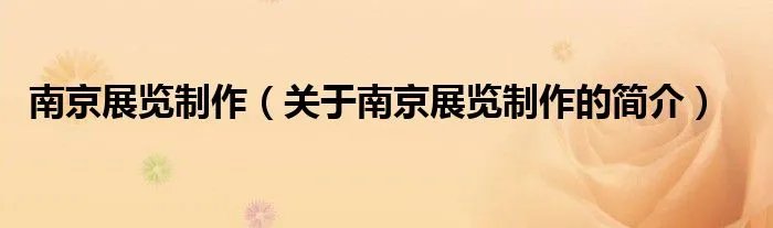 南京展览制作（关于南京展览制作的简介）