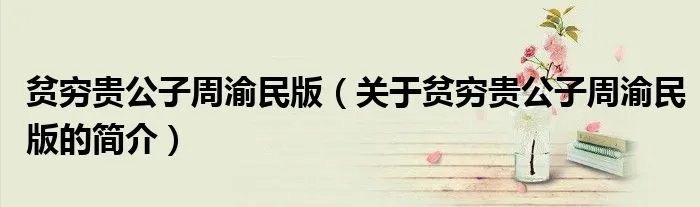 贫穷贵公子周渝民版（关于贫穷贵公子周渝民版的简介）