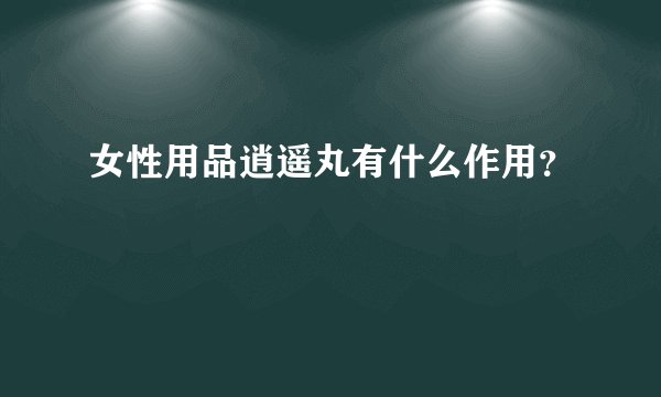 女性用品逍遥丸有什么作用？