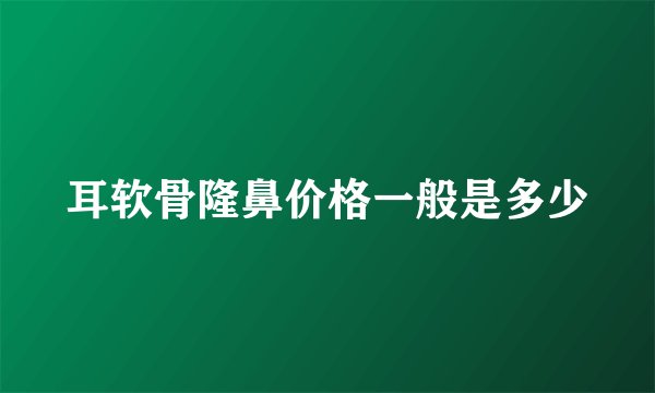 耳软骨隆鼻价格一般是多少