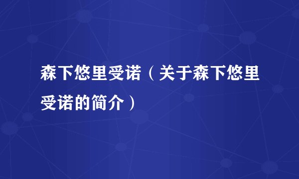 森下悠里受诺（关于森下悠里受诺的简介）