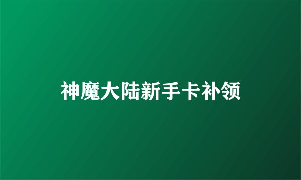 神魔大陆新手卡补领