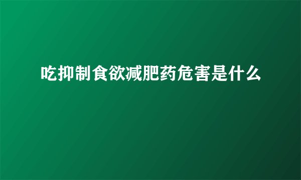 吃抑制食欲减肥药危害是什么