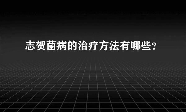 志贺菌病的治疗方法有哪些？
