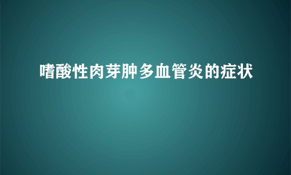 嗜酸性肉芽肿多血管炎的症状
