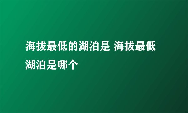 海拔最低的湖泊是 海拔最低湖泊是哪个