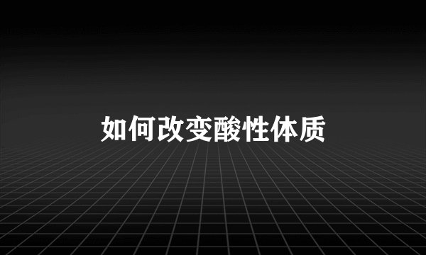 如何改变酸性体质