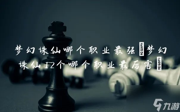 梦幻诛仙哪个职业最强 梦幻诛仙12个哪个职业最厉害