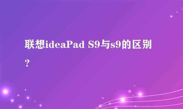 联想ideaPad S9与s9的区别？