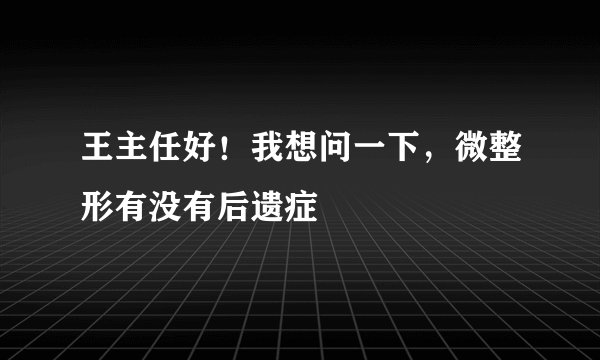 王主任好!我想问一下,微整形有没有后遗症