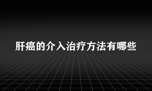 肝癌的介入治疗方法有哪些