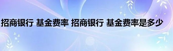 招商银行 基金费率 招商银行 基金费率是多少