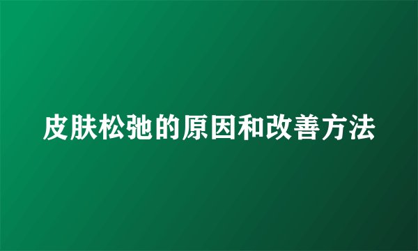 皮肤松弛的原因和改善方法