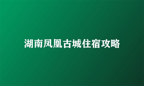 湖南凤凰古城住宿攻略