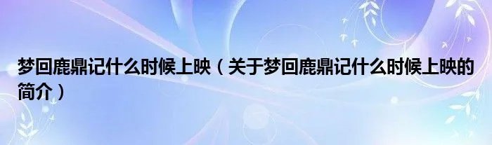 梦回鹿鼎记什么时候上映（关于梦回鹿鼎记什么时候上映的简介）