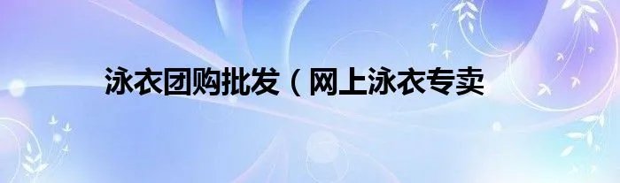 泳衣团购批发（网上泳衣专卖