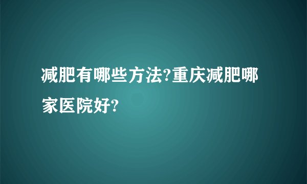 减肥有哪些方法?重庆减肥哪家医院好?