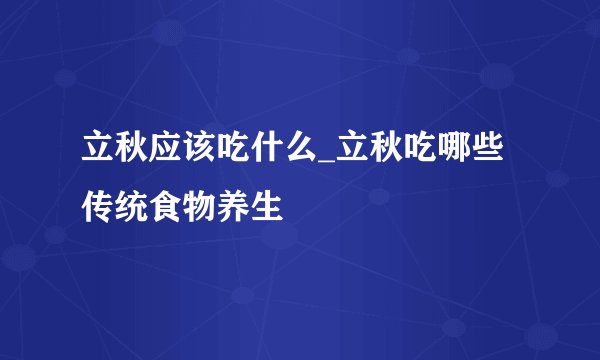 立秋应该吃什么_立秋吃哪些传统食物养生