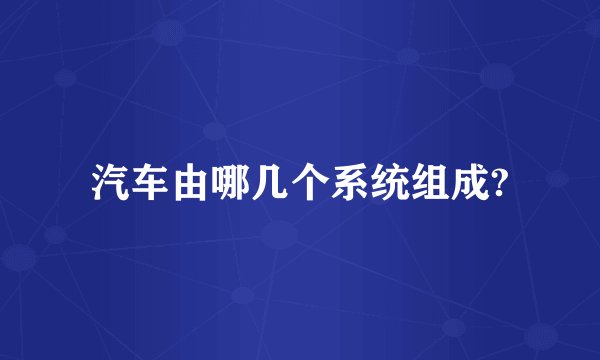 汽车由哪几个系统组成?