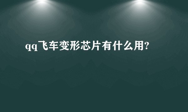 qq飞车变形芯片有什么用?