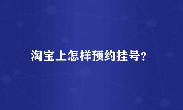 淘宝上怎样预约挂号？