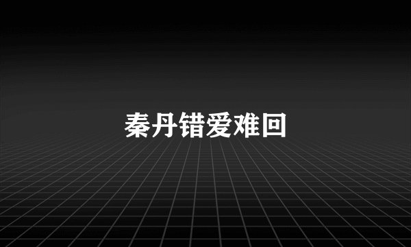 秦丹错爱难回