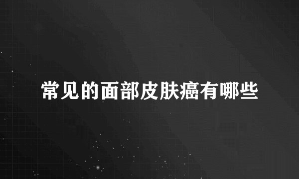 常见的面部皮肤癌有哪些