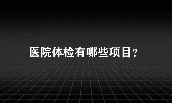 医院体检有哪些项目？