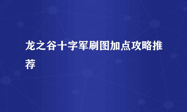 龙之谷十字军刷图加点攻略推荐