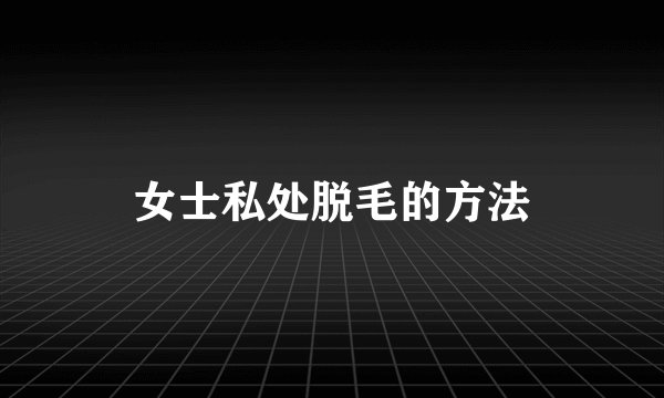 女士私处脱毛的方法