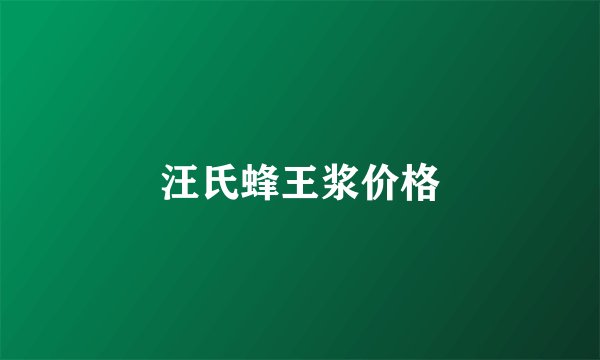 汪氏蜂王浆价格