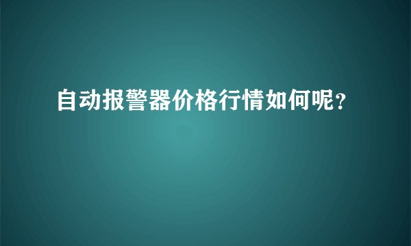 自动报警器价格行情如何呢？