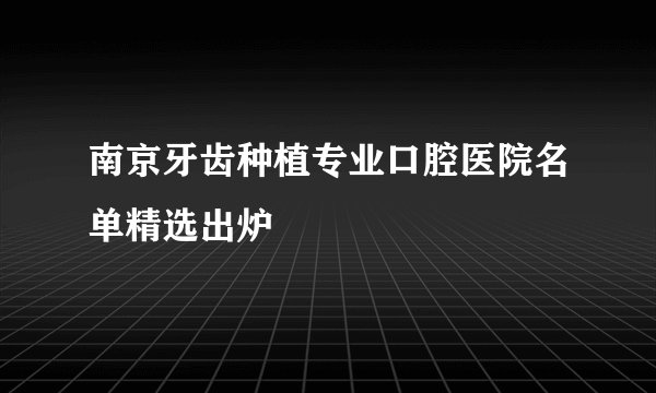 南京牙齿种植专业口腔医院名单精选出炉