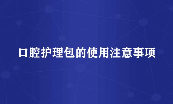 口腔护理包的使用注意事项