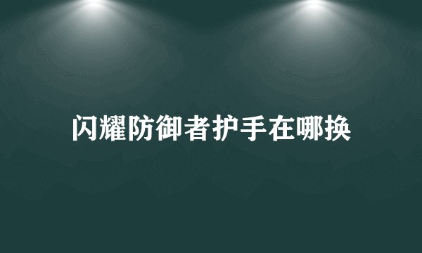 闪耀防御者护手在哪换