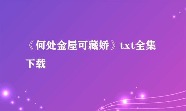 《何处金屋可藏娇》txt全集下载