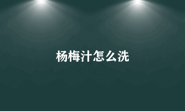 杨梅汁怎么洗
